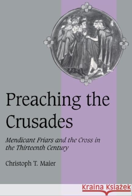 Preaching the Crusades: Mendicant Friars and the Cross in the Thirteenth Century Maier, Christoph T. 9780521638739 Cambridge University Press - książka