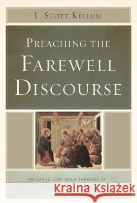 Preaching the Farewell Discourse: An Expository Walk-Through of John 13:31-17:26 L. Scott Kellum 9781433673764 B&H Publishing Group - książka