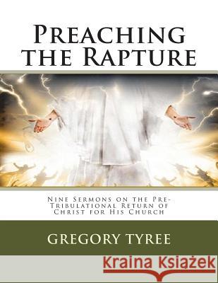 Preaching the Rapture: Nine Sermons on the Pre-Tribulational Return of Christ for His Church Gregory Tyree 9781495446184 Createspace - książka