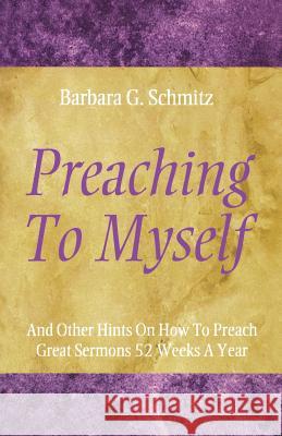 Preaching to Myself: And Other Hints on How to Preach Great Sermons 52 Weeks a Year Barbara G. Schmitz 9780788019456 CSS Publishing Company - książka