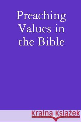 Preaching Values in the Bible Ph.D., James E. Smith 9780557293261 Lulu.com - książka