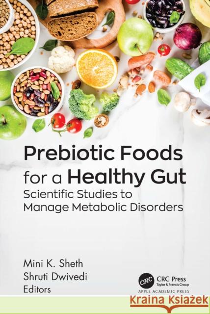 Prebiotic Foods for a Healthy Gut: Scientific Studies to Manage Metabolic Disorders Mini K. Sheth Shruti Dwivedi 9781774918524 Apple Academic Press - książka