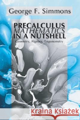 Precalculus Mathematics in a Nutshell: Geometry, Algebra, Trigonometry George F. Simmons 9781592441303 Resource Publications (OR) - książka