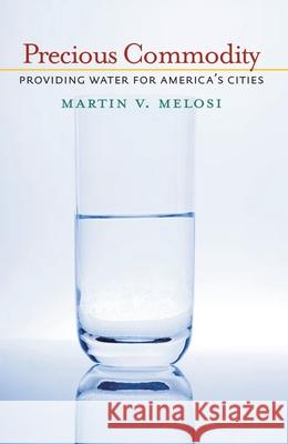 Precious Commodity: Providing Water for America's Cities Melosi, Martin V. 9780822961413 University of Pittsburgh Press - książka