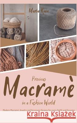 Precious Macrame in a Fashion World: Modern Macramé Jewelry and Accessory Designs for every Outfit and Occasion Maria Kain 9781915155603 Macrame - książka