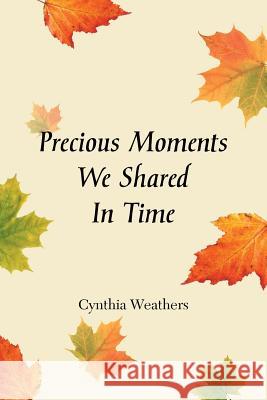 Precious Moments We Shared in Time Cynthia Weathers 9781479784844 Xlibris Corporation - książka