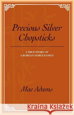 Precious Silver Chopsticks: A True Story of a Korean Noble Family Adams, Mae 9781544069968 Createspace Independent Publishing Platform - książka