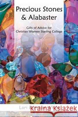 Precious Stones & Alabaster: Gifts of Advice for Christian Women Starting College Lori Barstow White 9781475048094 Createspace - książka