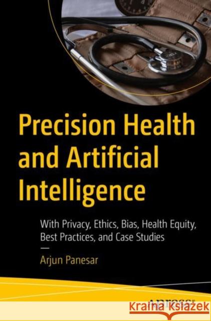 Precision Health and Artificial Intelligence: With Privacy, Ethics, Bias, Health Equity, Best Practices, and Case Studies Arjun Panesar 9781484291610 Apress - książka