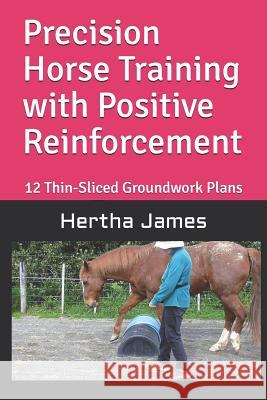 Precision Horse Training with Positive Reinforcement: 12 Thin-Sliced Groundwork Plans Hertha James 9781792125591 Independently Published - książka