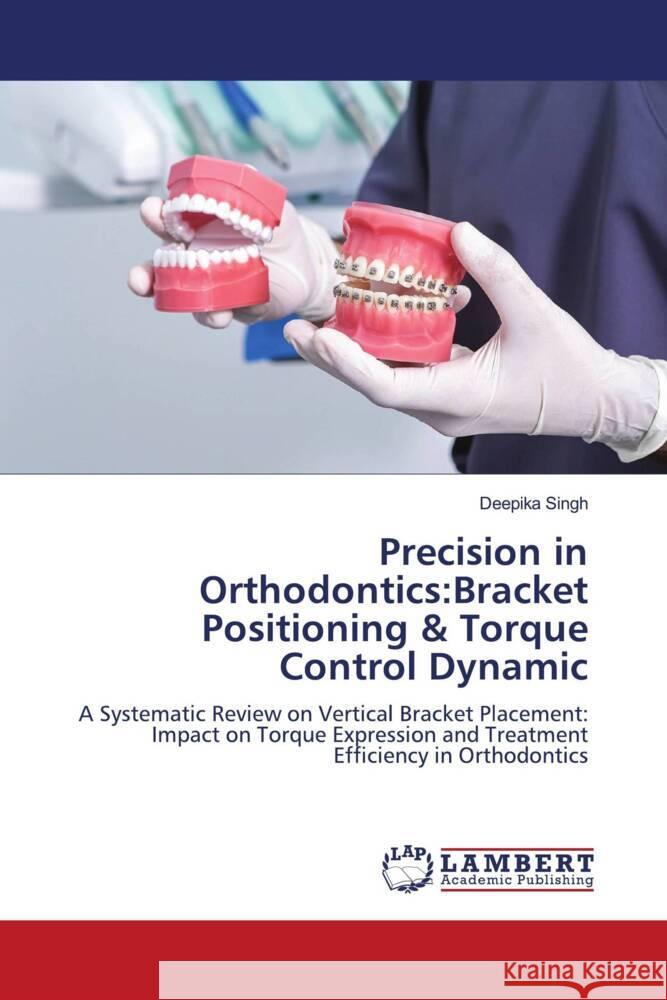 Precision in Orthodontics: Bracket Positioning & Torque Control Dynamic Deepika Singh 9786208013059 LAP Lambert Academic Publishing - książka