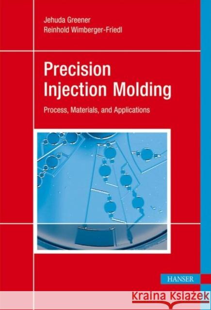 Precision Injection Molding: Process, Materials and Applications Jehuda Greener Reinhold Wimberger-Friedl  9783446216709 Carl Hanser Verlag GmbH & Co - książka