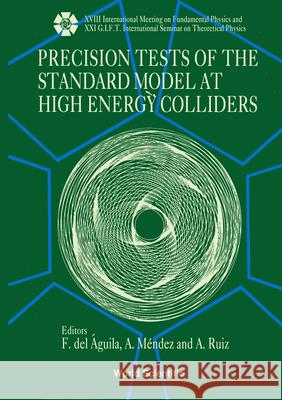 Precision Tests of the Standard Model at High Energy Colliders - Proceedings of the XVIII International Meeting on Fundamental Physics and XXI G.I.F.T F. De Antonio Ruiz A. Mendez 9789810206857 World Scientific Publishing Company - książka