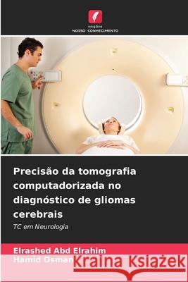 Precis?o da tomografia computadorizada no diagn?stico de gliomas cerebrais Elrashed Ab Hamid Osman 9786202042567 Edicoes Nosso Conhecimento - książka