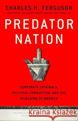 Predator Nation: Corporate Criminals, Political Corruption, and the Hijacking of America Charles H. Ferguson 9780307952561 Crown Business - książka