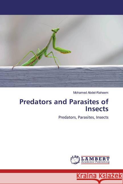 Predators and Parasites of Insects : Predators, Parasites, Insects Abdel-Raheem, Mohamed 9786202059091 LAP Lambert Academic Publishing - książka