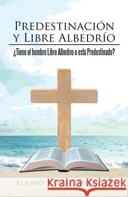 Predestinación y Libre Albedrío: ¿Tiene el hombre Libre Albedrío o está Predestinado? Rivera Morales, Eladio 9781506507064 Palibrio - książka