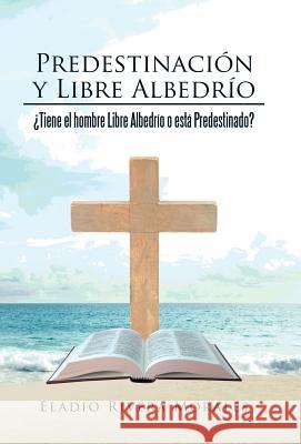 Predestinación y Libre Albedrío: ¿Tiene el hombre Libre Albedrío o está Predestinado? Rivera Morales, Eladio 9781506507071 Palibrio - książka