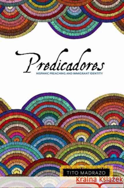 Predicadores: Hispanic Preaching and Immigrant Identity Madrazo, Tito 9781481313902 Baylor University Press - książka