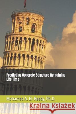 Predicting Concrete Structure Remaining Life Time Mohamed a El-Reedy A Ph D, PH D   9798812161743 Independently Published - książka