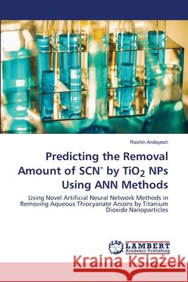 Predicting the Removal Amount of SCN- by TiO2 NPs Using ANN Methods Andayesh, Rashin 9786202514071 LAP Lambert Academic Publishing - książka