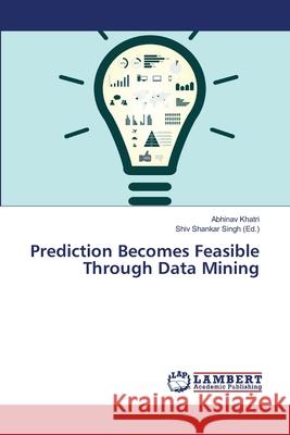 Prediction Becomes Feasible Through Data Mining Khatri, Abhinav 9786139839957 LAP Lambert Academic Publishing - książka