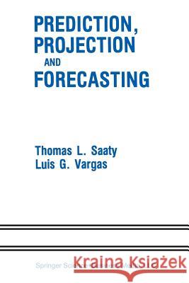 Prediction, Projection and Forecasting: Applications of the Analytic Hierarchy Process in Economics, Finance, Politics, Games and Sports Saaty, Thomas L. 9789401579544 Springer - książka
