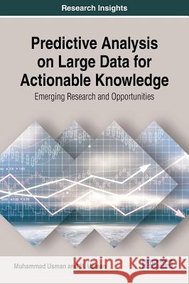 Predictive Analysis on Large Data for Actionable Knowledge: Emerging Research and Opportunities Muhammad Usman M. Usman 9781522550297 Information Science Reference - książka