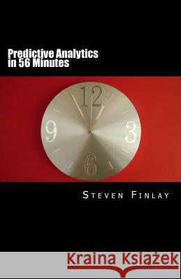 Predictive Analytics in 56 Minutes: An Easy Going Guide to Leveraging Big Data MR Steven Martin Finlay 9781512337914 Createspace - książka