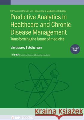 Predictive Analytics in Healthcare and Chronic Disease Management Vol 2: Transforming the future of medicine Dr Vinithasree Subbhuraam (Cyrcadia Heal   9780750323147 Institute of Physics Publishing - książka