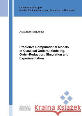 Predictive Computational Models of Classical Guitars: Modeling, Order-Reduction, Simulation and Experimentation Alexander Brauchler   9783844091601 Shaker Verlag GmbH, Germany - książka