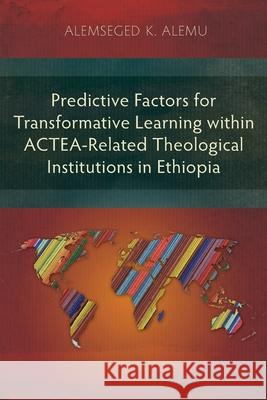 Predictive Factors for Transformative Learning within ACTEA-Related Theological Institutions in Ethiopia Alemseged K. Alemu 9781839732089 Langham Publishing - książka