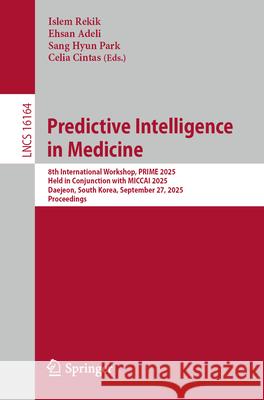 Predictive Intelligence in Medicine: 8th International Workshop, Prime 2025, Held in Conjunction with Miccai 2025, Daejeon, South Korea, September 27, Islem Rekik Ehsan Adeli Sang Hyun Park 9783032079039 Springer - książka