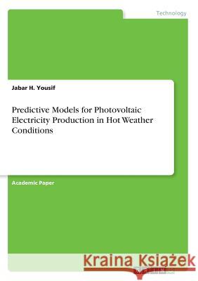 Predictive Models for Photovoltaic Electricity Production in Hot Weather Conditions Jabar H. Yousif 9783668788190 Grin Verlag - książka