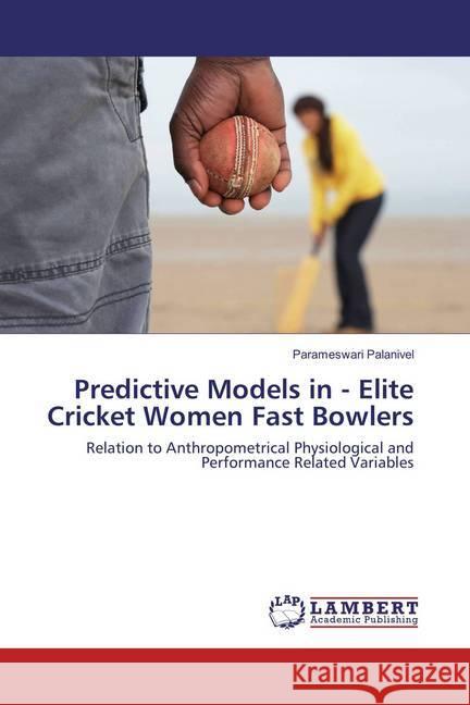 Predictive Models in - Elite Cricket Women Fast Bowlers : Relation to Anthropometrical Physiological and Performance Related Variables Palanivel, Parameswari 9783659877735 LAP Lambert Academic Publishing - książka