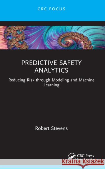Predictive Safety Analytics: Reducing Risk Through Modeling and Machine Learning Robert Stevens 9781032427546 CRC Press - książka