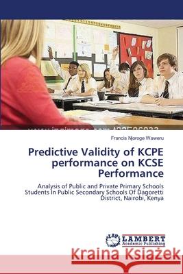 Predictive Validity of KCPE performance on KCSE Performance Waweru, Francis Njoroge 9783659401503 LAP Lambert Academic Publishing - książka