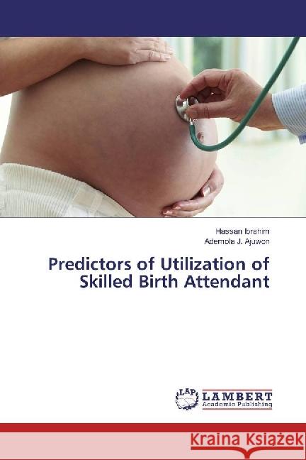 Predictors of Utilization of Skilled Birth Attendant Ibrahim, Hassan; Ajuwon, Ademola J. 9783330069046 LAP Lambert Academic Publishing - książka