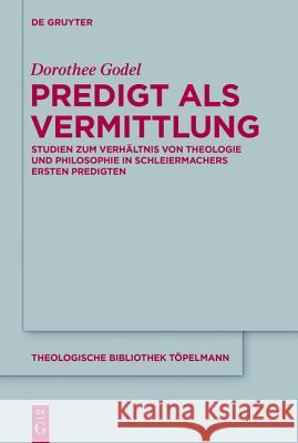 Predigt ALS Vermittlung: Studien Zum Verhältnis Von Theologie Und Philosophie in Schleiermachers Ersten Predigten Godel, Dorothee 9783110318005 De Gruyter - książka