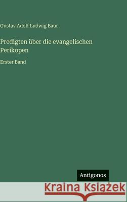 Predigten ?ber die evangelischen Perikopen: Erster Band Gustav Adolf Ludwig Baur 9783386300704 Antigonos Verlag - książka