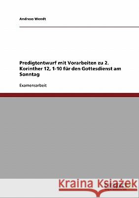Predigtentwurf mit Vorarbeiten zu 2. Korinther 12, 1-10 für den Gottesdienst am Sonntag Wendt, Andreas 9783638673419 Grin Verlag - książka