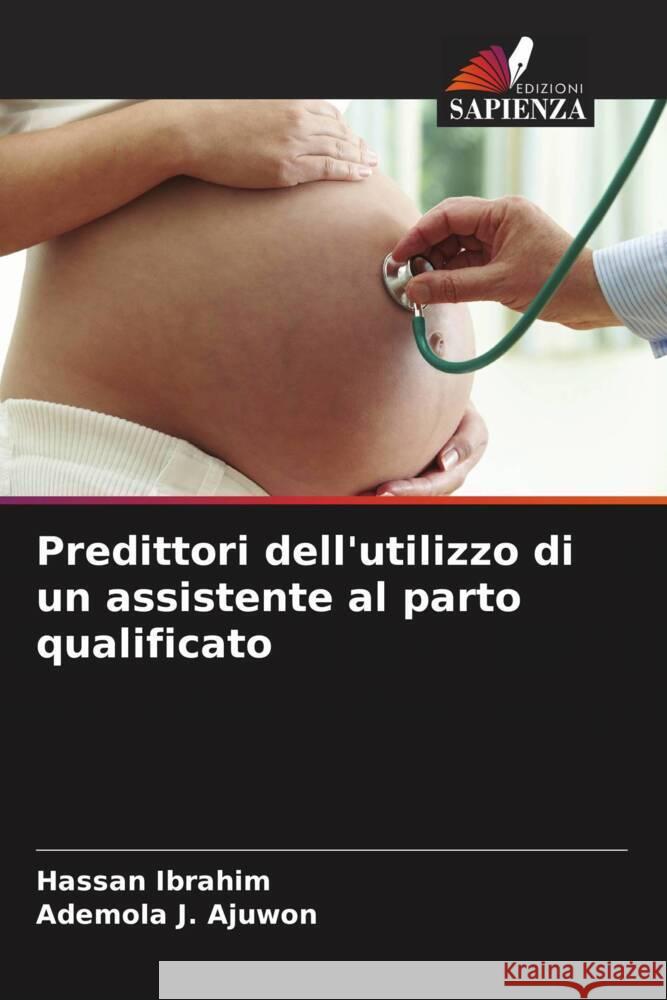 Predittori dell'utilizzo di un assistente al parto qualificato Ibrahim, Hassan, J. Ajuwon, Ademola 9786207125685 Edizioni Sapienza - książka