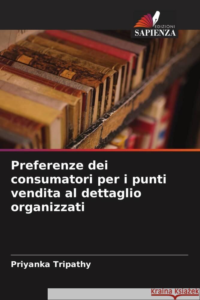 Preferenze dei consumatori per i punti vendita al dettaglio organizzati Tripathy, Priyanka 9786208277512 Edizioni Sapienza - książka