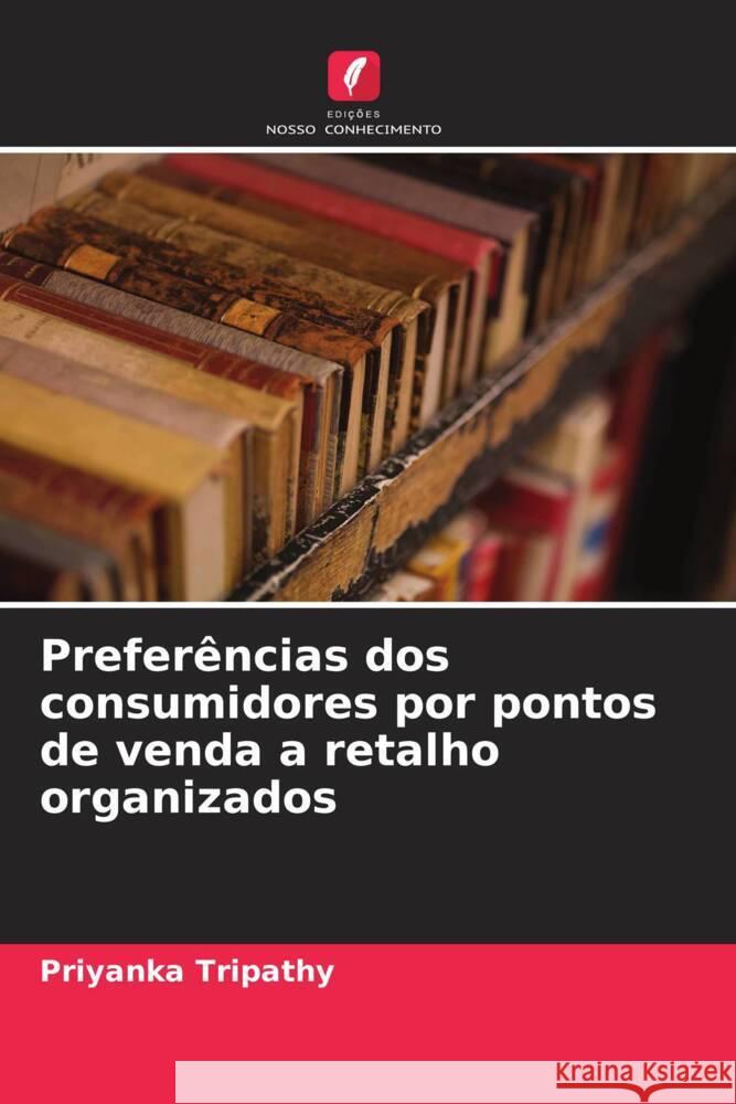 Preferências dos consumidores por pontos de venda a retalho organizados Tripathy, Priyanka 9786208277567 Edições Nosso Conhecimento - książka