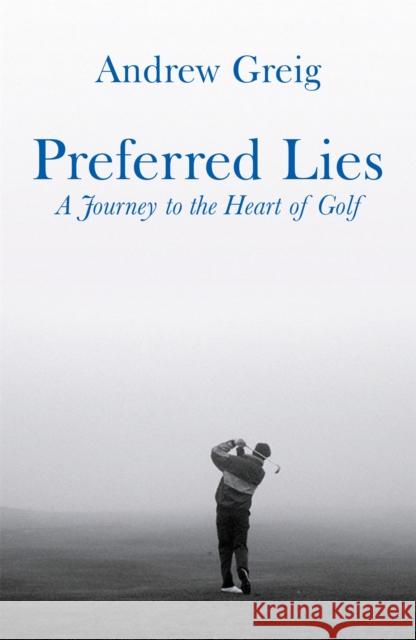 Preferred Lies: A Journey to the Heart of Scottish Golf Andrew Greig 9780753821565 Orion Publishing Co - książka