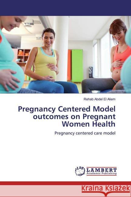 Pregnancy Centered Model outcomes on Pregnant Women Health : Pregnancy centered care model Abdel El Aliem, Rehab 9786200003942 LAP Lambert Academic Publishing - książka