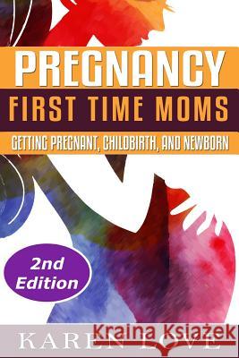 Pregnancy: First Time Moms- Getting Pregnant, Childbirth, and Newborn Karen Love 9781519542595 Createspace Independent Publishing Platform - książka