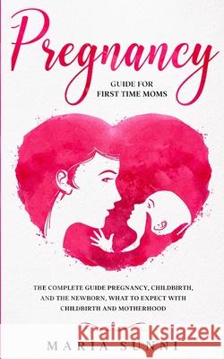 Pregnancy Guide for First Time Moms: The Complete Guide Pregnancy, Childbirth, and the Newborn, What to Expect With Childbirth and Motherhood Maria Sunni 9781801131148 Rabi - książka