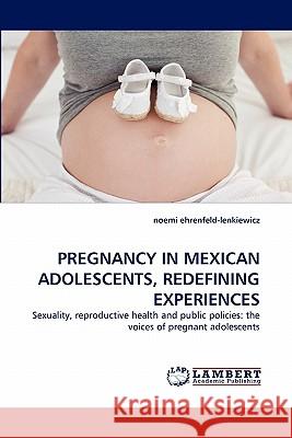 Pregnancy in Mexican Adolescents, Redefining Experiences Noemi Ehrenfeld-Lenkiewicz 9783844313123 LAP Lambert Academic Publishing - książka