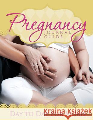 Pregnancy Journal Guide: Day to Day for Moms LLC Speedy Publishing   9781632879103 Speedy Publishing LLC - książka
